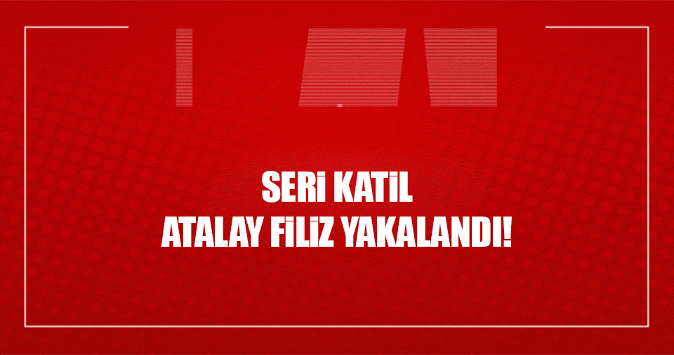 Seri katil Atalay Filiz yakalandı!